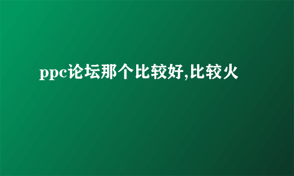 ppc论坛那个比较好,比较火