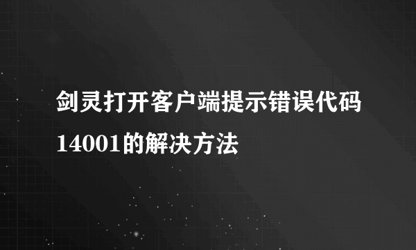 剑灵打开客户端提示错误代码14001的解决方法