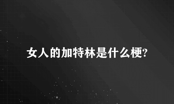 女人的加特林是什么梗?