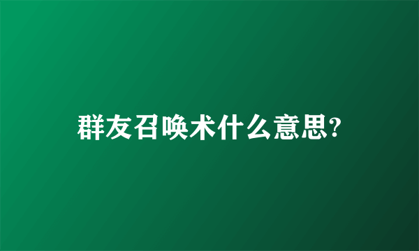 群友召唤术什么意思?