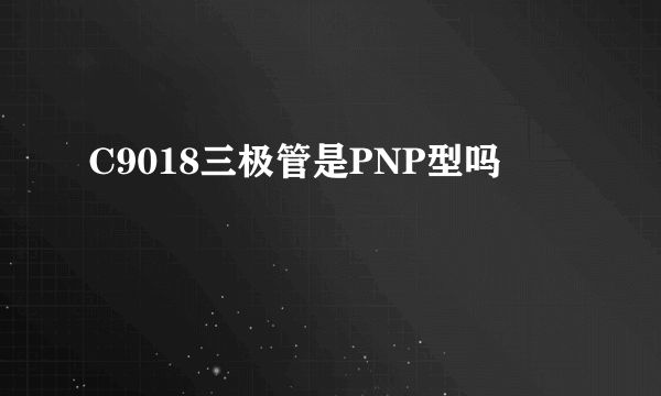 C9018三极管是PNP型吗