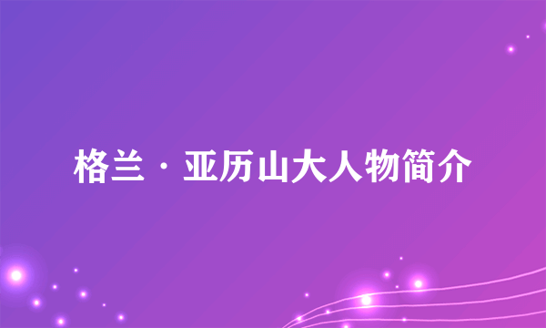 格兰·亚历山大人物简介