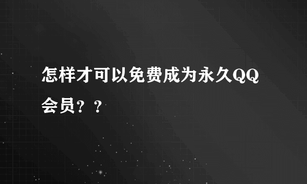 怎样才可以免费成为永久QQ会员？？