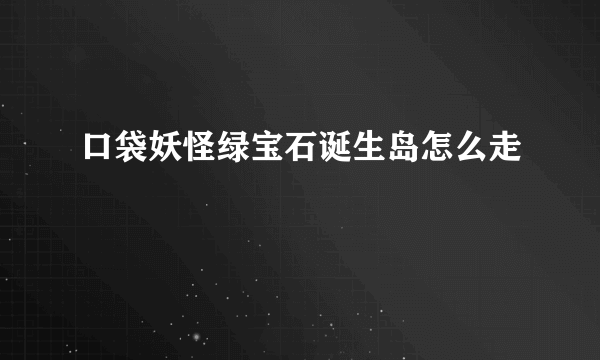 口袋妖怪绿宝石诞生岛怎么走