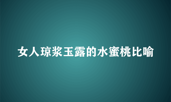 女人琼浆玉露的水蜜桃比喻