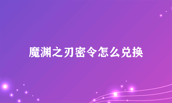 魔渊之刃密令怎么兑换