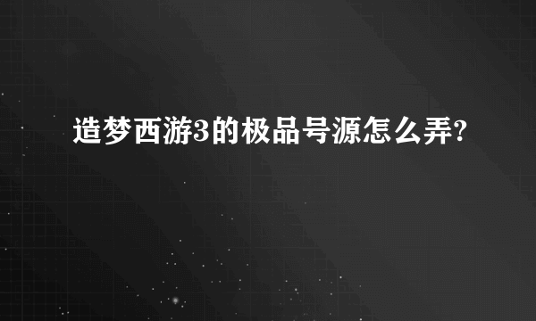 造梦西游3的极品号源怎么弄?