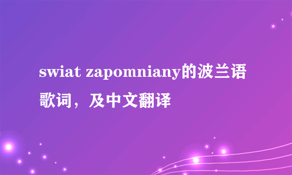 swiat zapomniany的波兰语歌词，及中文翻译