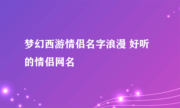 梦幻西游情侣名字浪漫 好听的情侣网名
