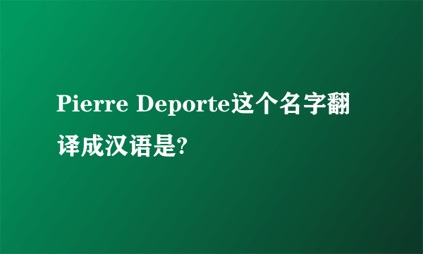 Pierre Deporte这个名字翻译成汉语是?
