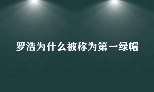 罗浩为什么被称为第一绿帽