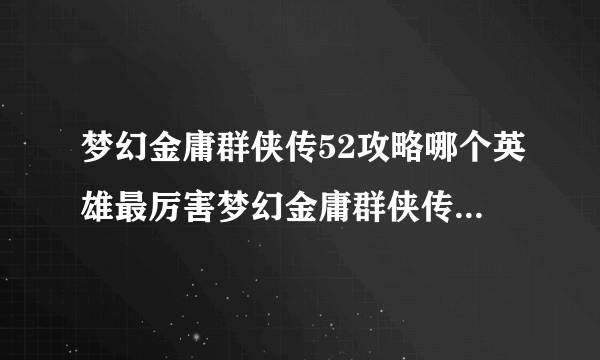 梦幻金庸群侠传52攻略哪个英雄最厉害梦幻金庸群侠传52最厉害英雄攻略