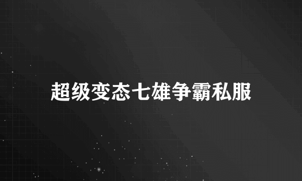 超级变态七雄争霸私服