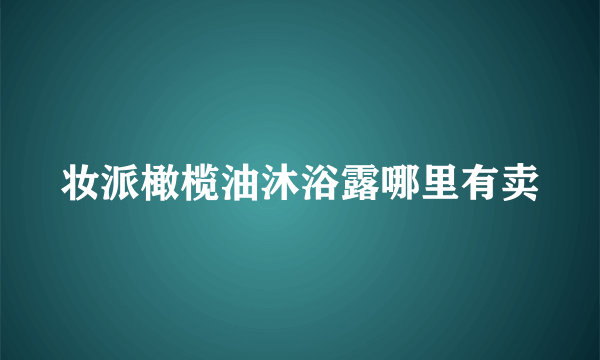 妆派橄榄油沐浴露哪里有卖