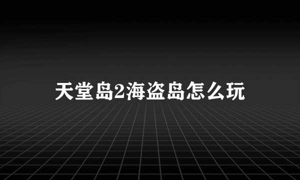 天堂岛2海盗岛怎么玩