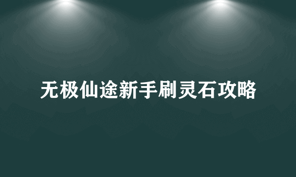 无极仙途新手刷灵石攻略