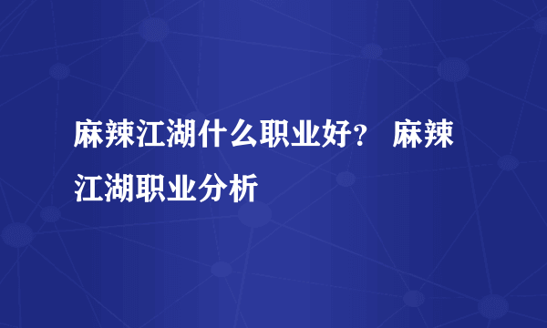 麻辣江湖什么职业好？ 麻辣江湖职业分析