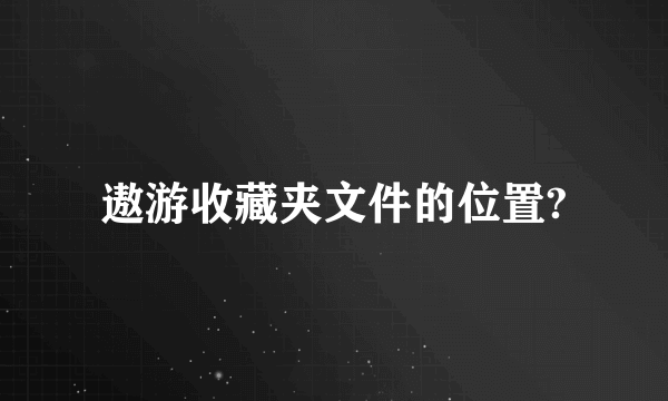 遨游收藏夹文件的位置?