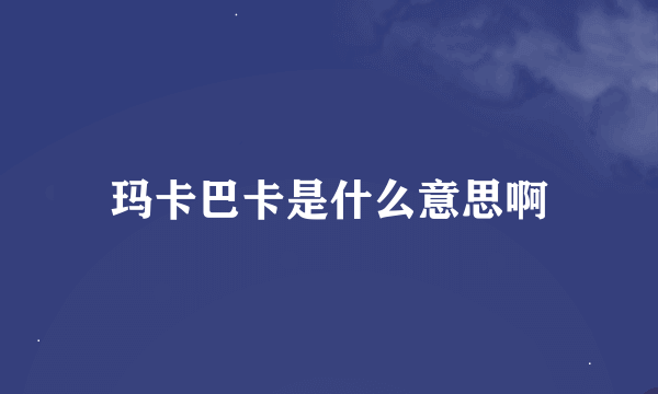 玛卡巴卡是什么意思啊