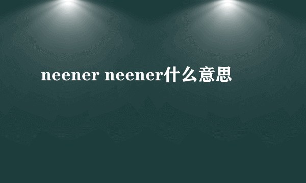 neener neener什么意思