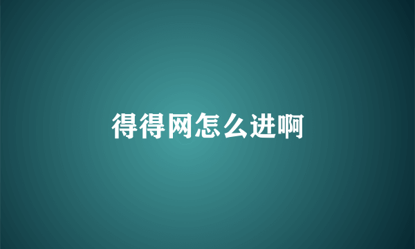 得得网怎么进啊