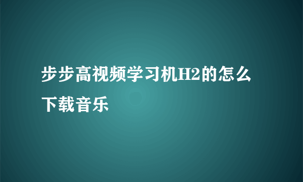 步步高视频学习机H2的怎么下载音乐