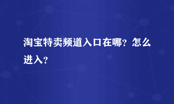 淘宝特卖频道入口在哪？怎么进入？