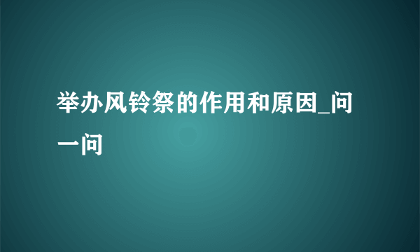 举办风铃祭的作用和原因_问一问