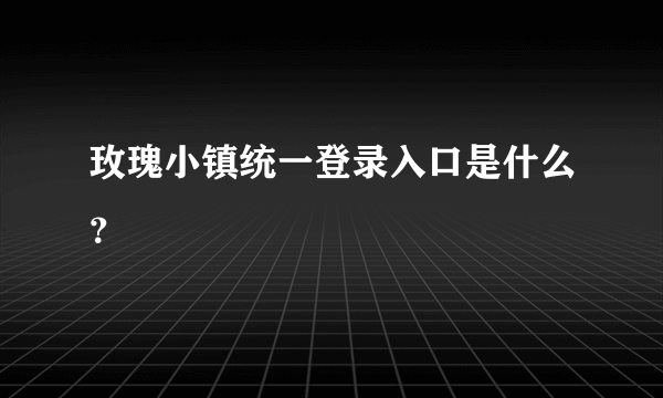 玫瑰小镇统一登录入口是什么？