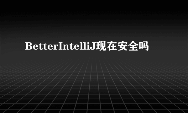 BetterIntelliJ现在安全吗