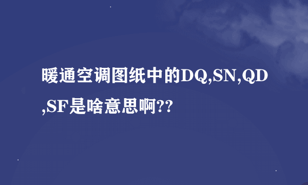 暖通空调图纸中的DQ,SN,QD,SF是啥意思啊??