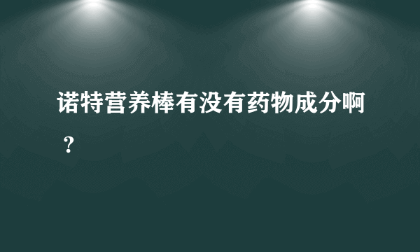 诺特营养棒有没有药物成分啊 ?