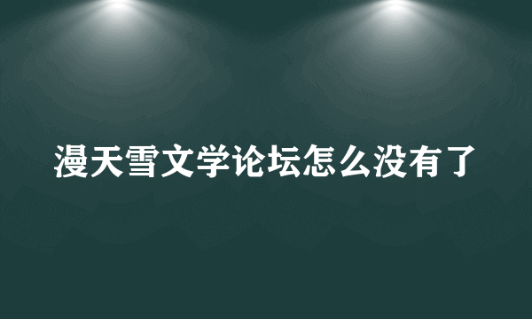 漫天雪文学论坛怎么没有了