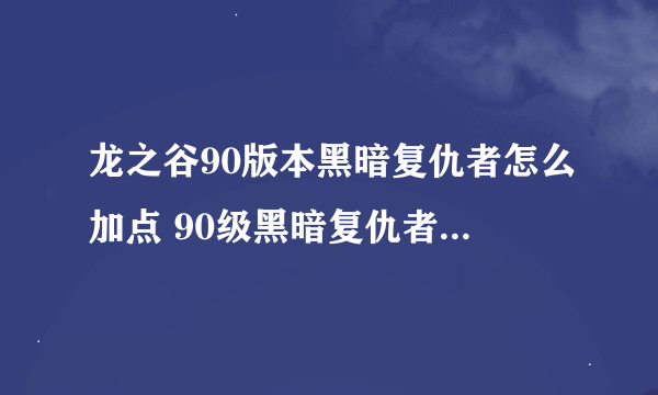 龙之谷90版本黑暗复仇者怎么加点 90级黑暗复仇者加点配装攻略