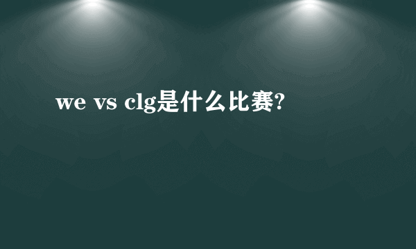 we vs clg是什么比赛?