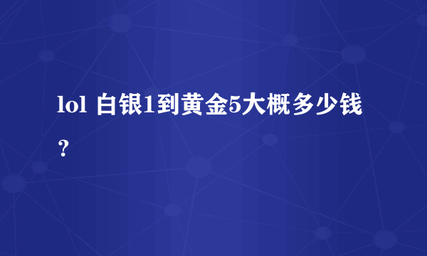 lol 白银1到黄金5大概多少钱？