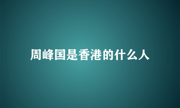 周峰国是香港的什么人