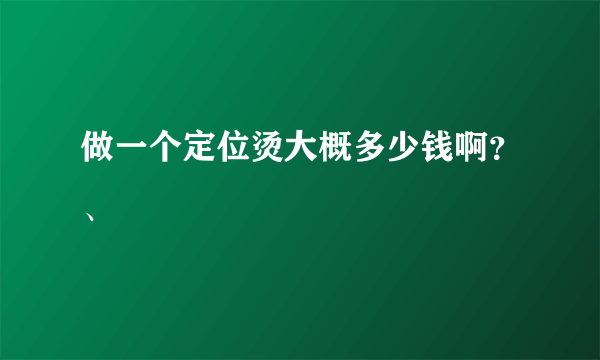 做一个定位烫大概多少钱啊？、