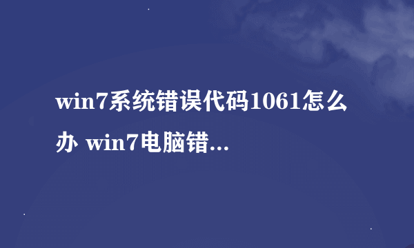 win7系统错误代码1061怎么办 win7电脑错误代码1061的修复方法