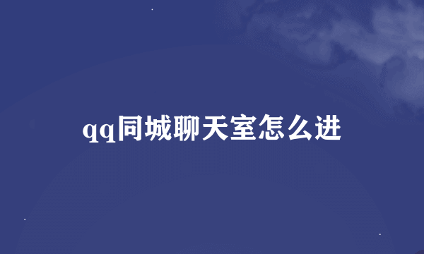 qq同城聊天室怎么进