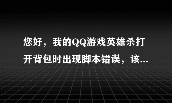 您好，我的QQ游戏英雄杀打开背包时出现脚本错误，该怎么办？
