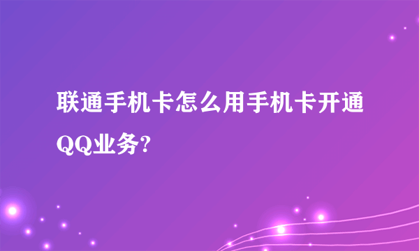 联通手机卡怎么用手机卡开通QQ业务?