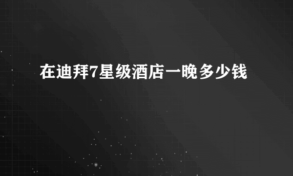 在迪拜7星级酒店一晚多少钱