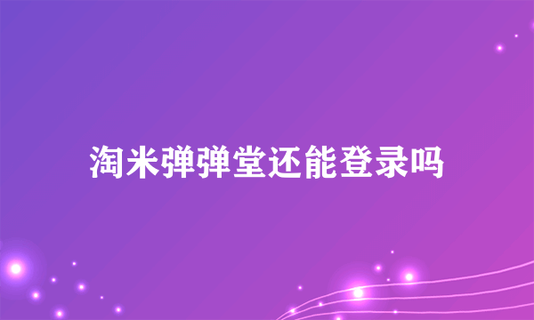 淘米弹弹堂还能登录吗