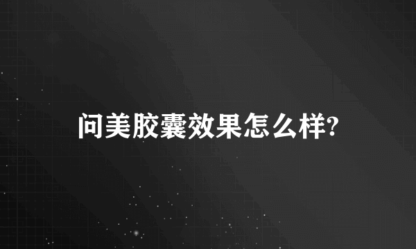 问美胶囊效果怎么样?