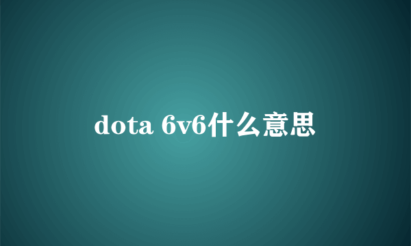 dota 6v6什么意思