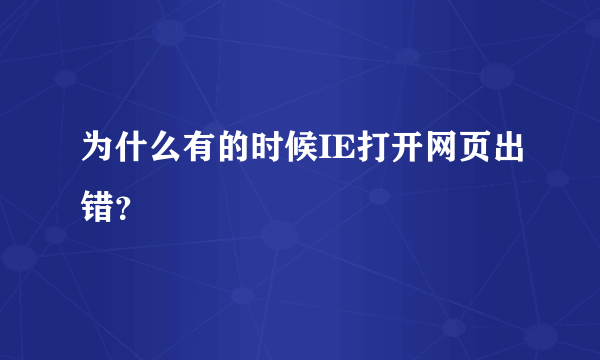 为什么有的时候IE打开网页出错？