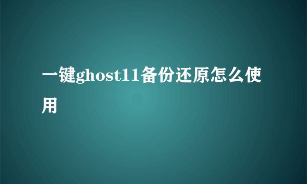 一键ghost11备份还原怎么使用