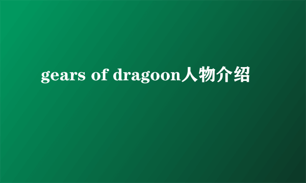gears of dragoon人物介绍