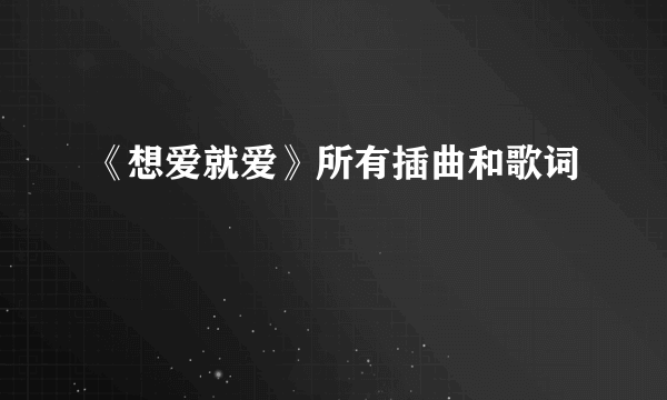 《想爱就爱》所有插曲和歌词